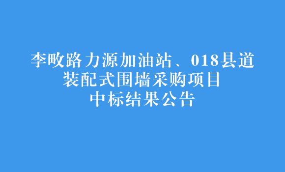 李畋路力源加油站、018縣道裝配式圍墻采購(gòu)項(xiàng)目中標(biāo)結(jié)果公告